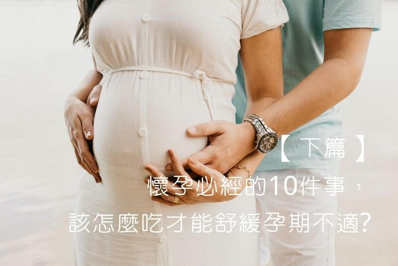 【下篇】懷孕必經的10件事，該怎麼吃才能舒緩孕期不適?