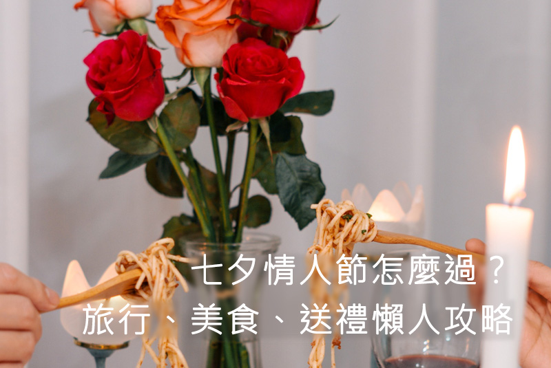 七夕情人節怎麼過？旅行、美食、送禮懶人攻略